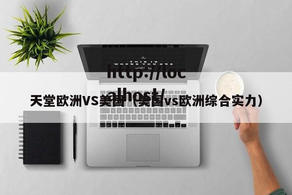 天堂欧洲VS美国(美国vs欧洲综合实力)